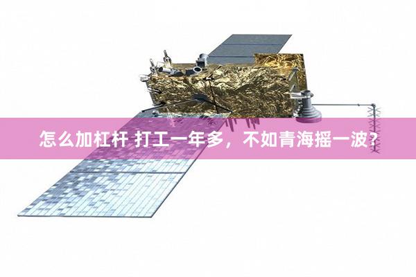 怎么加杠杆 打工一年多，不如青海摇一波？