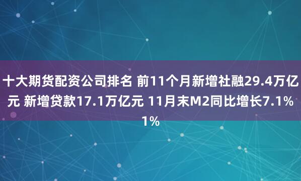 十大期货配资公司排名 前11个月新增社融29.4万亿元 新增贷款17.1万亿元 11月末M2同比增长7.1%