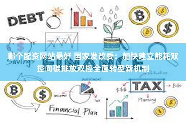 哪个配资网站最好 国家发改委：加快建立能耗双控向碳排放双控全面转型新机制