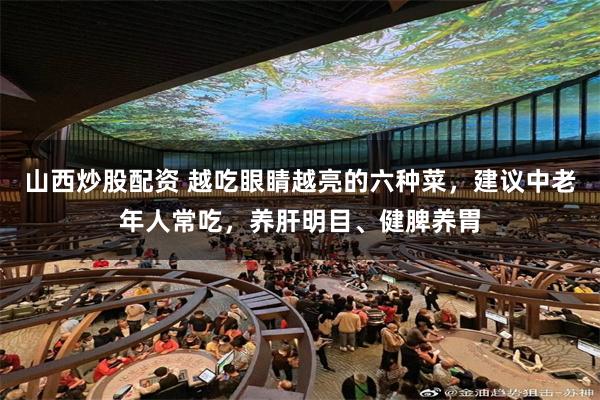 山西炒股配资 越吃眼睛越亮的六种菜，建议中老年人常吃，养肝明目、健脾养胃