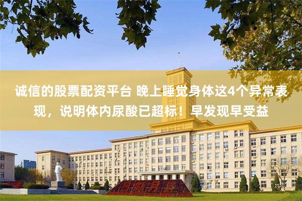 诚信的股票配资平台 晚上睡觉身体这4个异常表现，说明体内尿酸已超标！早发现早受益