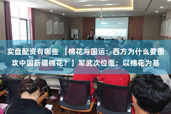 实盘配资有哪些 【棉花与国运：西方为什么要围攻中国新疆棉花？】军武次位面：以棉花为基