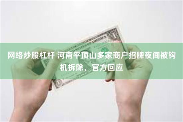 网络炒股杠杆 河南平顶山多家商户招牌夜间被钩机拆除，官方回应