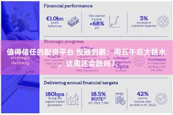 值得信任的配资平台 投顾刘鹏：周五午后大跳水，这周还会跌吗？