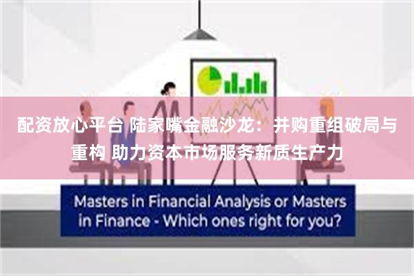配资放心平台 陆家嘴金融沙龙：并购重组破局与重构 助力资本市场服务新质生产力