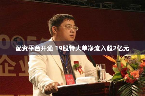 配资平台开通 19股特大单净流入超2亿元
