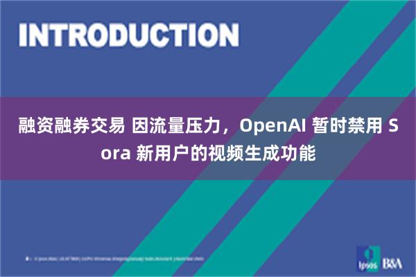 融资融券交易 因流量压力，OpenAI 暂时禁用 Sora 新用户的视频生成功能