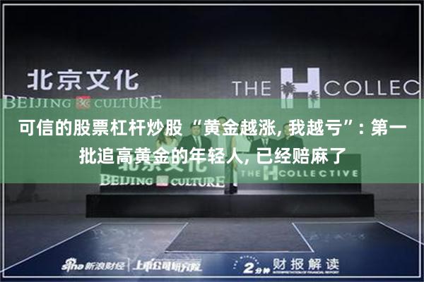 可信的股票杠杆炒股 “黄金越涨, 我越亏”: 第一批追高黄金的年轻人, 已经赔麻了