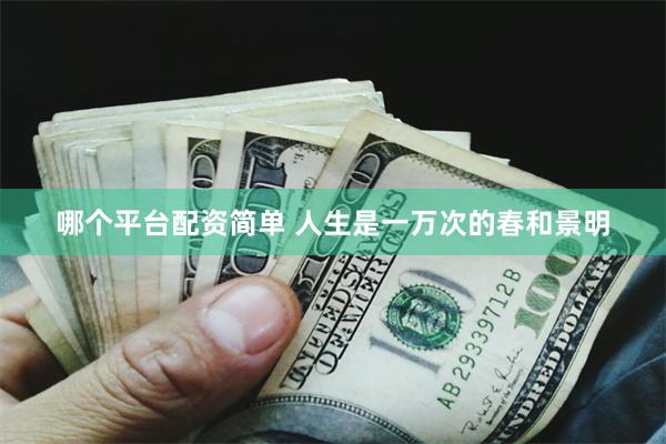 哪个平台配资简单 人生是一万次的春和景明