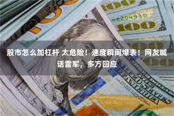 股市怎么加杠杆 太危险！速度瞬间爆表！网友喊话雷军，多方回应