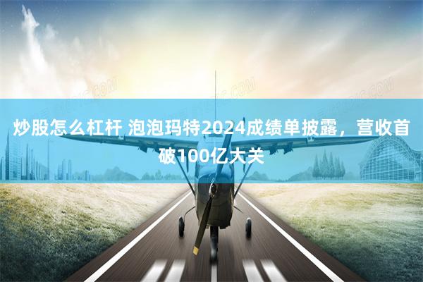 炒股怎么杠杆 泡泡玛特2024成绩单披露，营收首破100亿大关