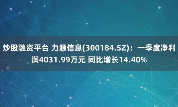 炒股融资平台 力源信息(300184.SZ)：一季度净利润4031.99万元 同比增长14.40%