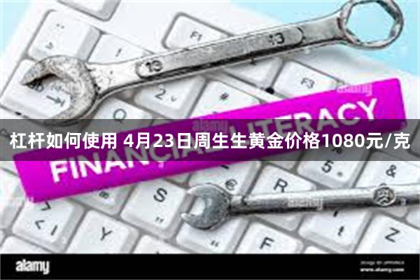 杠杆如何使用 4月23日周生生黄金价格1080元/克