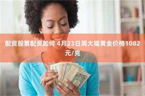 配资股票配资如何 4月23日周大福黄金价格1082元/克