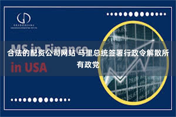 合法的配资公司网站 马里总统签署行政令解散所有政党