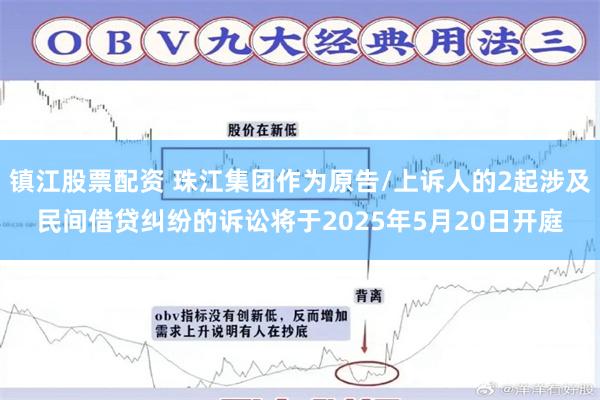 镇江股票配资 珠江集团作为原告/上诉人的2起涉及民间借贷纠纷的诉讼将于2025年5月20日开庭