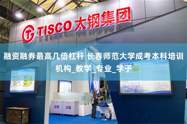 融资融券最高几倍杠杆 长春师范大学成考本科培训机构_教学_专业_学子