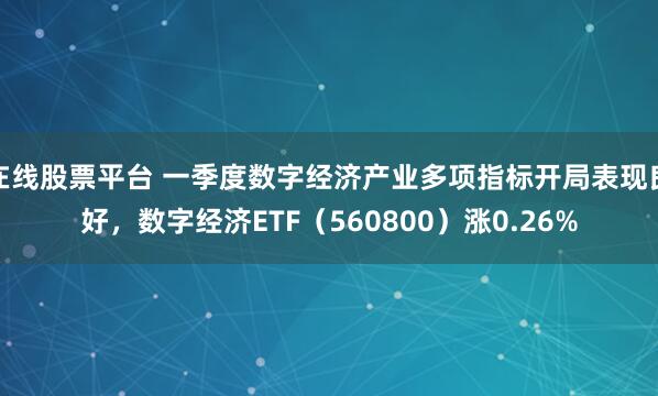 在线股票平台 一季度数字经济产业多项指标开局表现良好，数字经济ETF（560800）涨0.26%