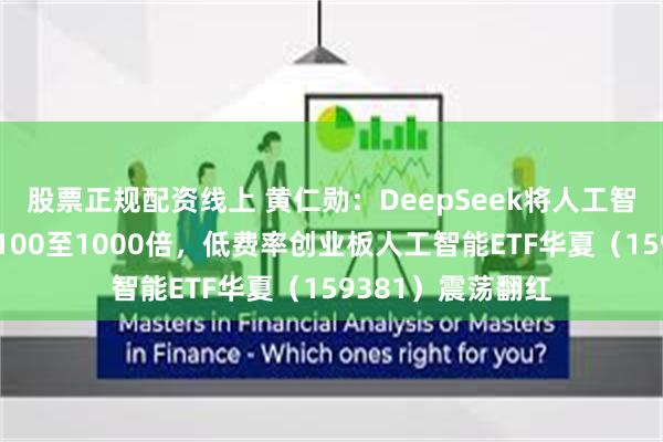 股票正规配资线上 黄仁勋：DeepSeek将人工智能计算需求提升100至1000倍，低费率创业板人工智能ETF华夏（159381）震荡翻红