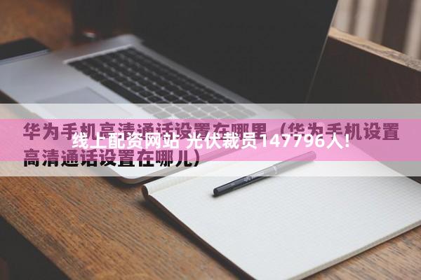 线上配资网站 光伏裁员147796人!