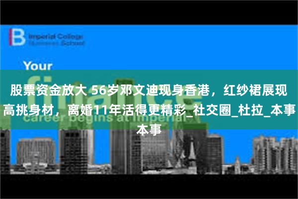 股票资金放大 56岁邓文迪现身香港，红纱裙展现高挑身材，离婚11年活得更精彩_社交圈_杜拉_本事