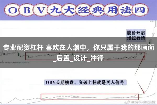 专业配资杠杆 喜欢在人潮中，你只属于我的那画面_后置_设计_冲锋