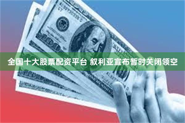 全国十大股票配资平台 叙利亚宣布暂时关闭领空