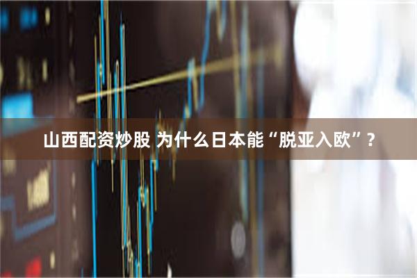 山西配资炒股 为什么日本能“脱亚入欧”？