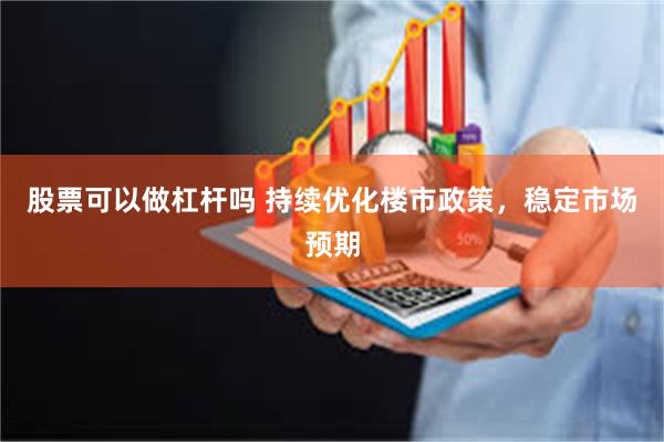 股票可以做杠杆吗 持续优化楼市政策，稳定市场预期