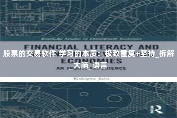 股票的交易软件 学习的本质：极致重复+坚持_拆解_大脑_语言