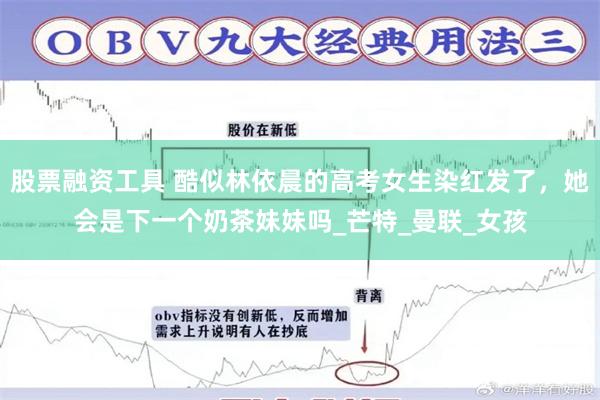 股票融资工具 酷似林依晨的高考女生染红发了，她会是下一个奶茶妹妹吗_芒特_曼联_女孩