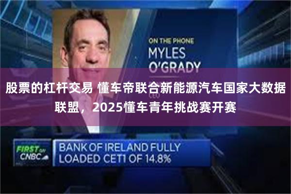 股票的杠杆交易 懂车帝联合新能源汽车国家大数据联盟，2025懂车青年挑战赛开赛