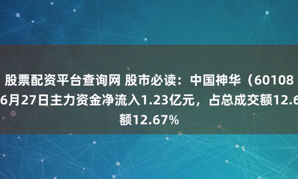 股票配资平台查询网 股市必读：中国神华（601088）6月27日主力资金净流入1.23亿元，占总成交额12.67%