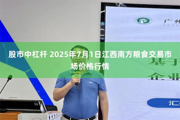 股市中杠杆 2025年7月1日江西南方粮食交易市场价格行情
