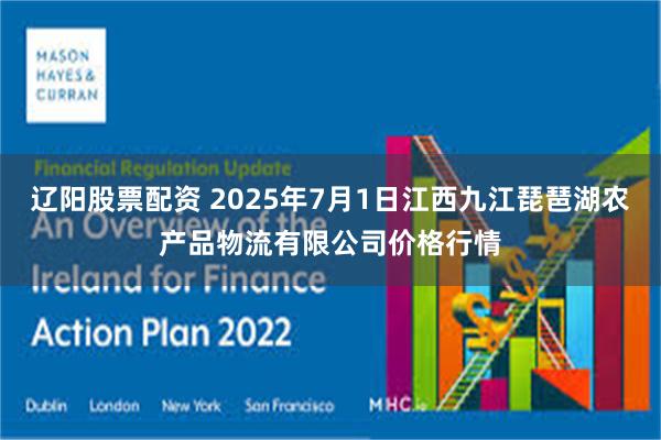 辽阳股票配资 2025年7月1日江西九江琵琶湖农产品物流有限公司价格行情