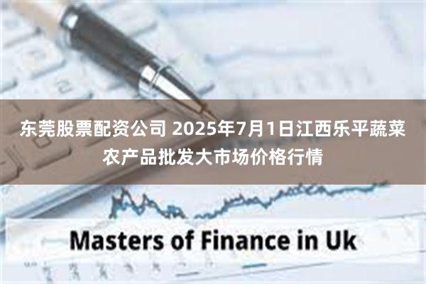 东莞股票配资公司 2025年7月1日江西乐平蔬菜农产品批发大市场价格行情
